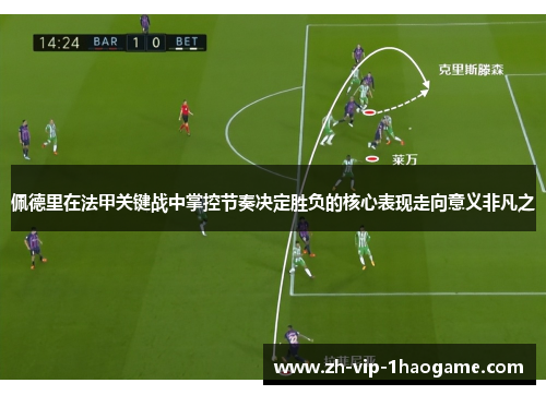 佩德里在法甲关键战中掌控节奏决定胜负的核心表现走向意义非凡之 佩德里在法甲关键战中掌控节奏决定胜负的核心表现走向意义非凡之