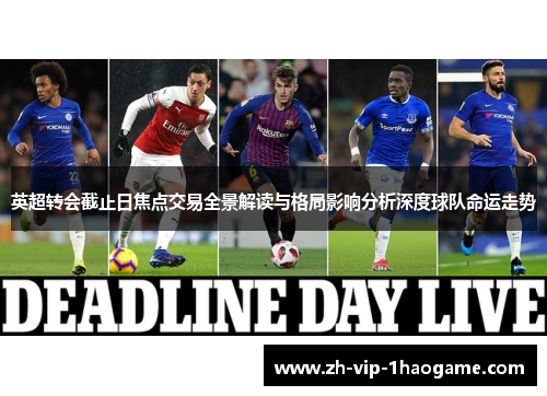 英超转会截止日焦点交易全景解读与格局影响分析深度球队命运走势 英超转会截止日焦点交易全景解读与格局影响分析深度球队命运走势