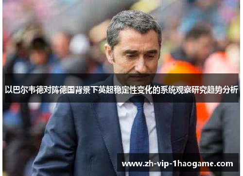 以巴尔韦德对阵德国背景下英超稳定性变化的系统观察研究趋势分析