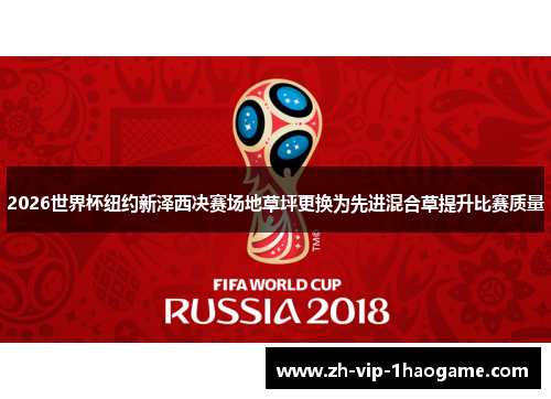 2026世界杯纽约新泽西决赛场地草坪更换为先进混合草提升比赛质量 2026世界杯纽约新泽西决赛场地草坪更换为先进混合草提升比赛质量