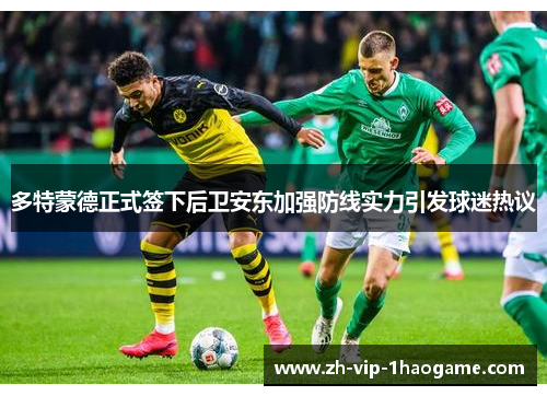 多特蒙德正式签下后卫安东加强防线实力引发球迷热议