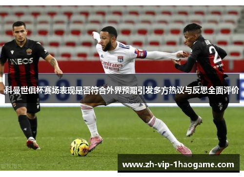 科曼世俱杯赛场表现是否符合外界预期引发多方热议与反思全面评价