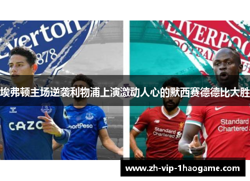 埃弗顿主场逆袭利物浦上演激动人心的默西赛德德比大胜