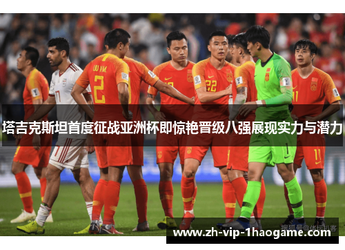 塔吉克斯坦首度征战亚洲杯即惊艳晋级八强展现实力与潜力