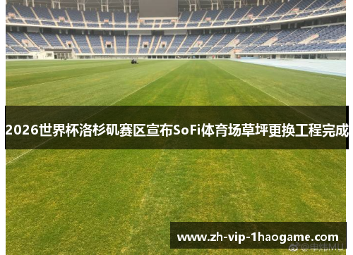 2026世界杯洛杉矶赛区宣布SoFi体育场草坪更换工程完成