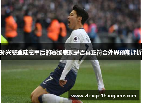 孙兴慜登陆意甲后的赛场表现是否真正符合外界预期评析